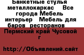 Банкетные стулья, металлокаркас. - Все города Мебель, интерьер » Мебель для баров, ресторанов   . Пермский край,Чусовой г.